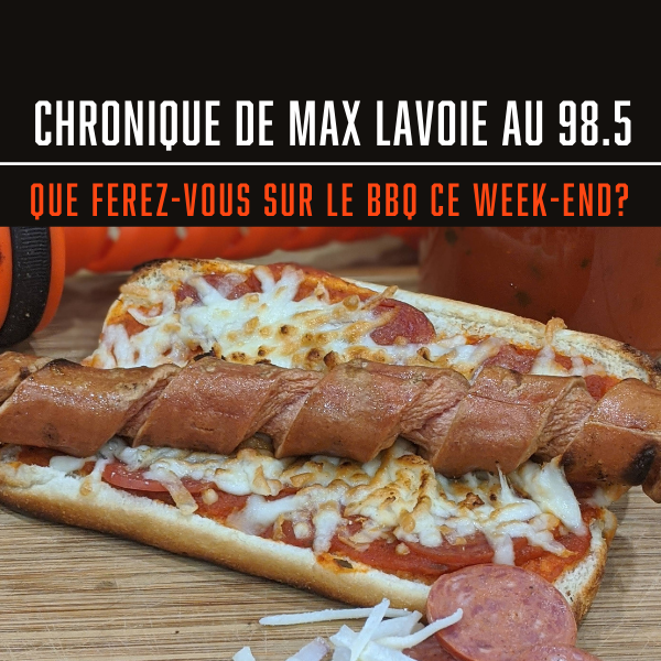 CHRONIQUE DE MAX LAVOIE AU 98.5 - QUE FEREZ-VOUS DU BBQ CE WEEK-END